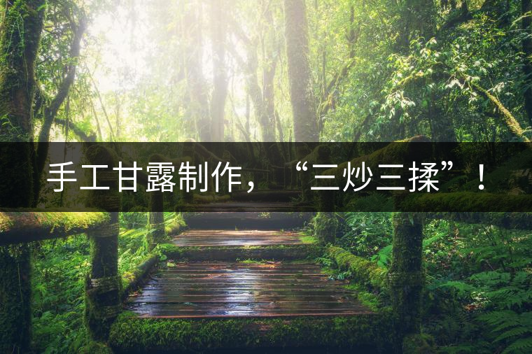 手工甘露制作,“三炒三揉”! 手工甘露制作,“三炒三揉”!