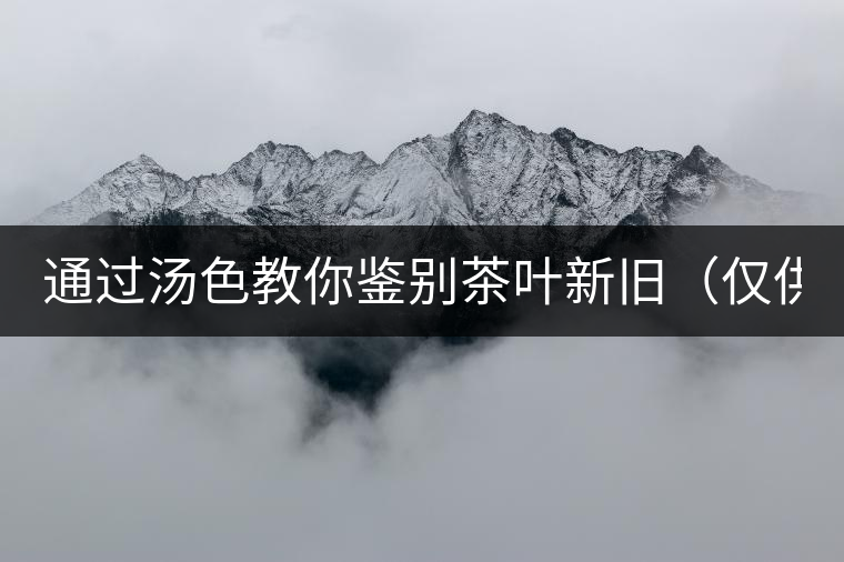 通過湯色教你鑒別茶葉新舊(僅供參考) 通過湯色教你鑒別茶葉新舊(僅供參考)