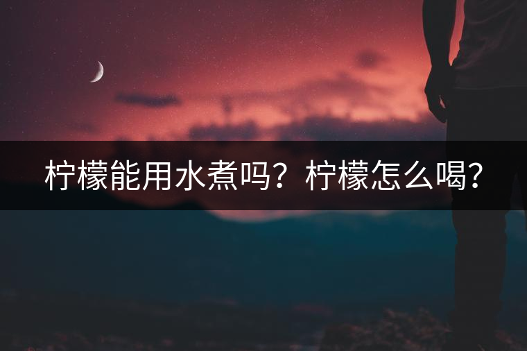 檸檬能用水煮嗎？檸檬怎么喝？