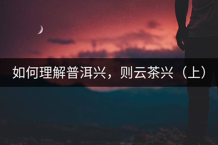 如何理解普洱興，則云茶興（上）