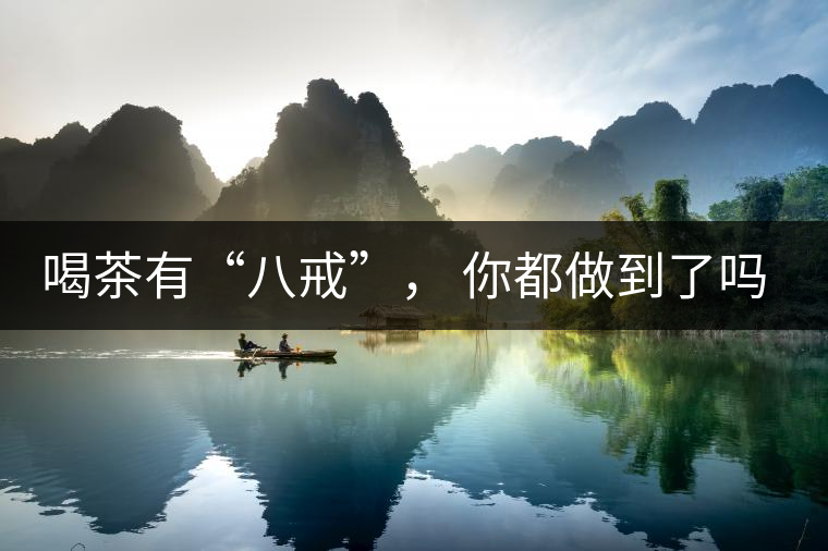 喝茶有“八戒”， 你都做到了嗎？