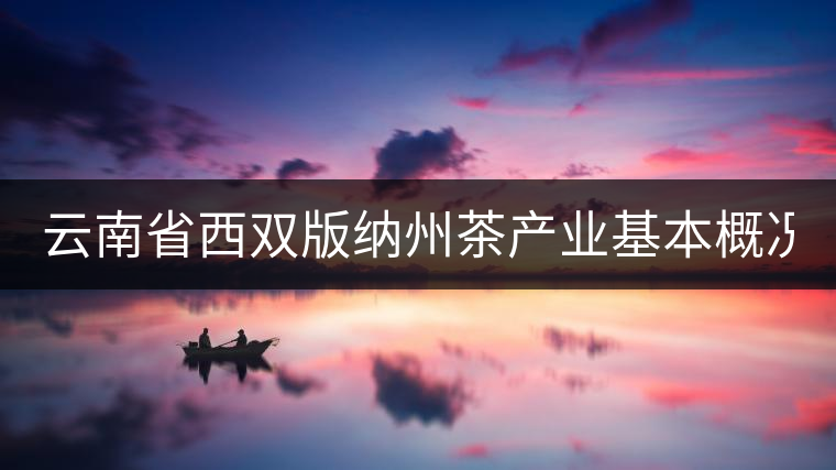 云南省西雙版納州茶產業基本概況（下篇）