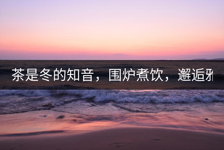 茶是冬的知音，圍爐煮飲，邂逅雅致的溫暖！
