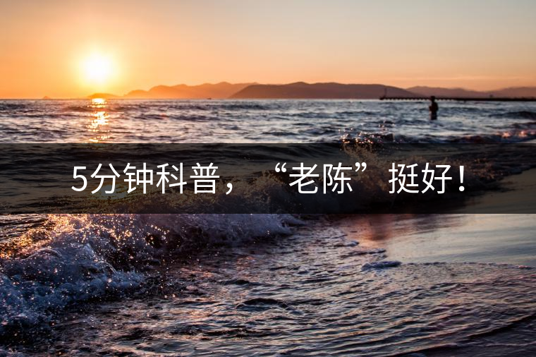 5分鐘科普，“老陳”挺好！