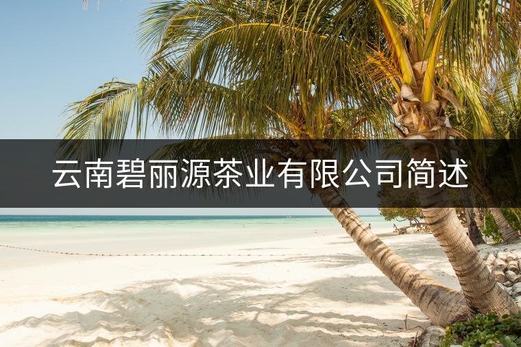 云南碧麗源茶業有限公司簡述 云南碧麗源茶業有限公司簡述