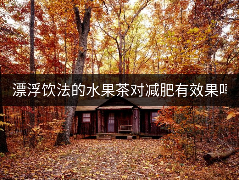 漂浮飲法的水果茶對(duì)減肥有效果嗎? 漂浮飲法的水果茶對(duì)減肥有效果嗎?
