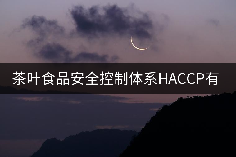 茶葉食品安全控制體系HACCP有什么特點?(二) 茶葉食品安全控制體系HACCP有什么特點?(二)