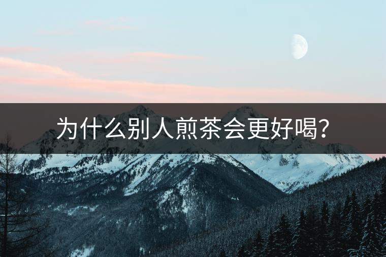 為什么別人煎茶會(huì)更好喝？