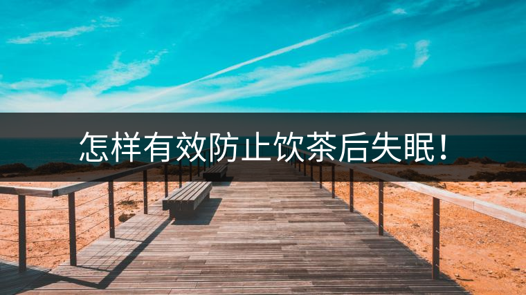 怎樣有效防止飲茶后失眠! 怎樣有效防止飲茶后失眠!