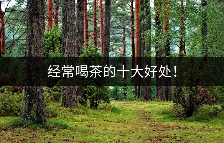 經(jīng)常喝茶的十大好處！