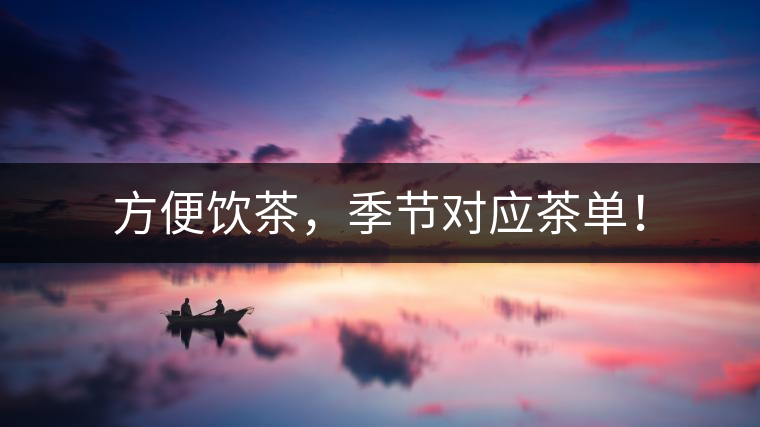 方便飲茶,季節對應茶單! 方便飲茶,季節對應茶單!