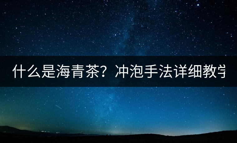 什么是海青茶?沖泡手法詳細教學! 什么是海青茶?沖泡手法詳細教學!