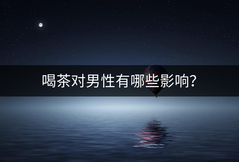 喝茶對男性有哪些影響? 喝茶對男性有哪些影響?