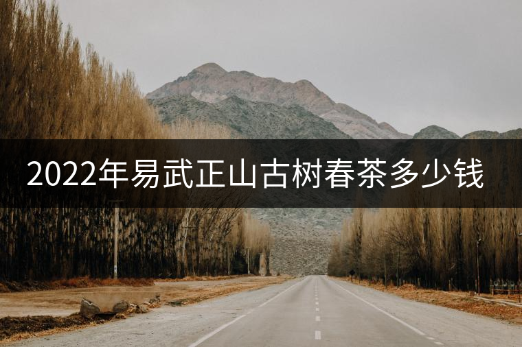 2022年易武正山古樹(shù)春茶多少錢一公斤? 2022年易武正山古樹(shù)春茶多少錢一公斤?