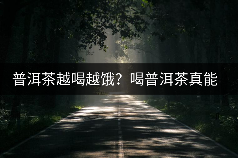 普洱茶越喝越餓?喝普洱茶真能刮油嗎? 普洱茶越喝越餓?喝普洱茶真能刮油嗎?