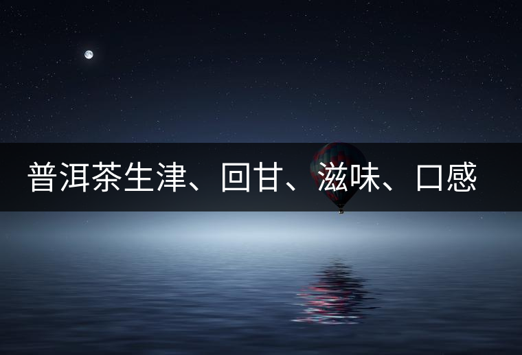 普洱茶生津、回甘、滋味、口感是怎么回事?丨實(shí)用 普洱茶生津、回甘、滋味、口感是怎么回事?丨實(shí)用