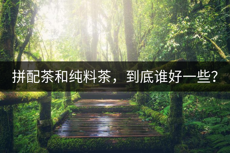 拼配茶和純料茶,到底誰好一些? 拼配茶和純料茶,到底誰好一些?
