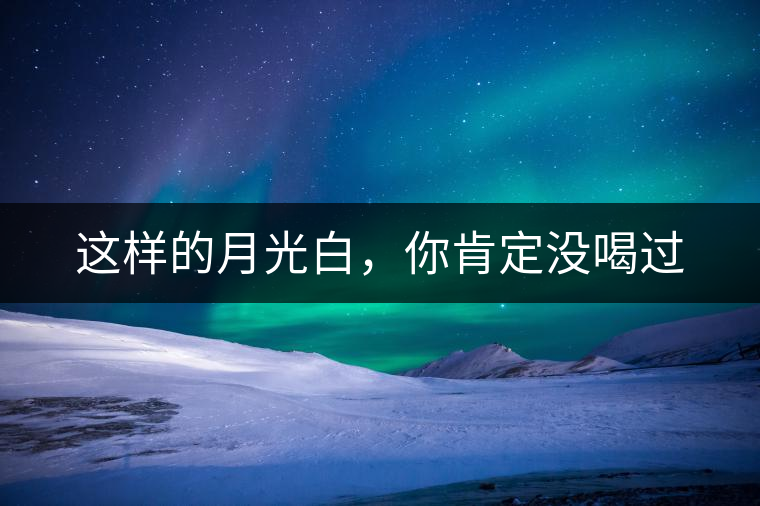 這樣的月光白,你肯定沒喝過(guò) 這樣的月光白,你肯定沒喝過(guò)