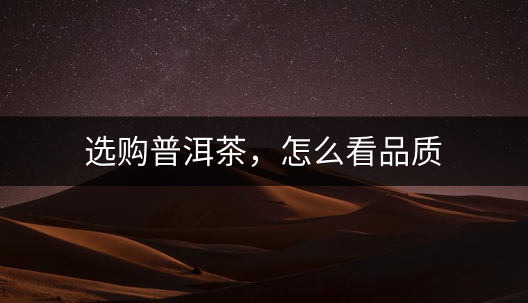 選購(gòu)普洱茶,怎么看品質(zhì) 選購(gòu)普洱茶,怎么看品質(zhì)