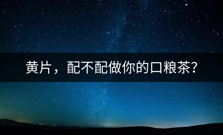 黃片，配不配做你的口糧茶？