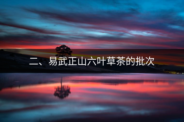 二、易武正山六葉草茶的批次 二、易武正山六葉草茶的批次
