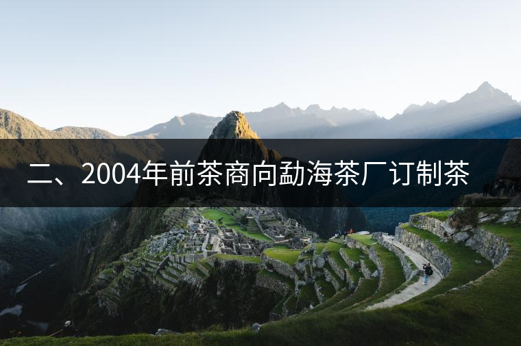 二、2004年前茶商向勐海茶廠訂制茶的景況