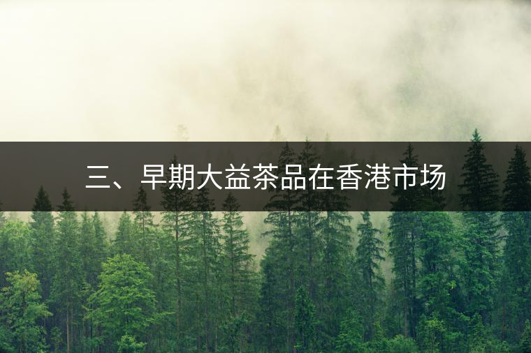 三、早期大益茶品在香港市場