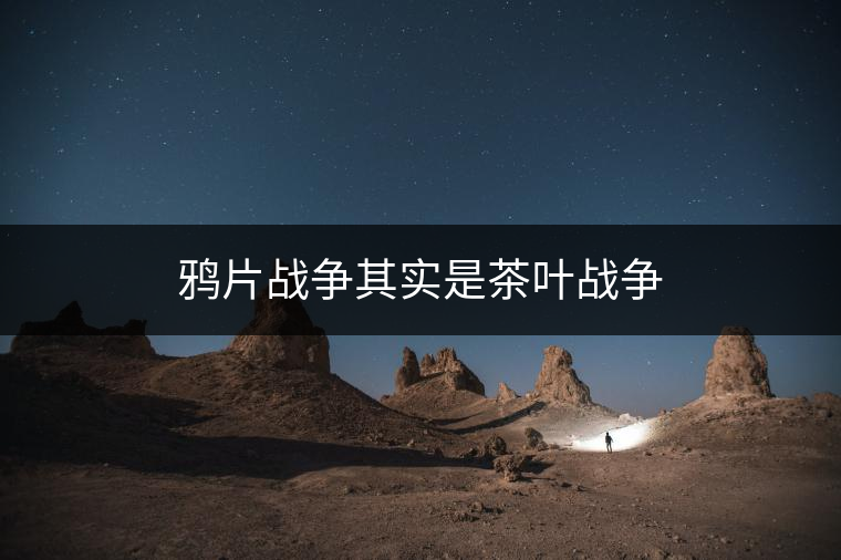 鴉片戰爭其實是茶葉戰爭