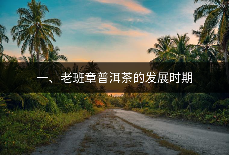 一、老班章普洱茶的發展時期