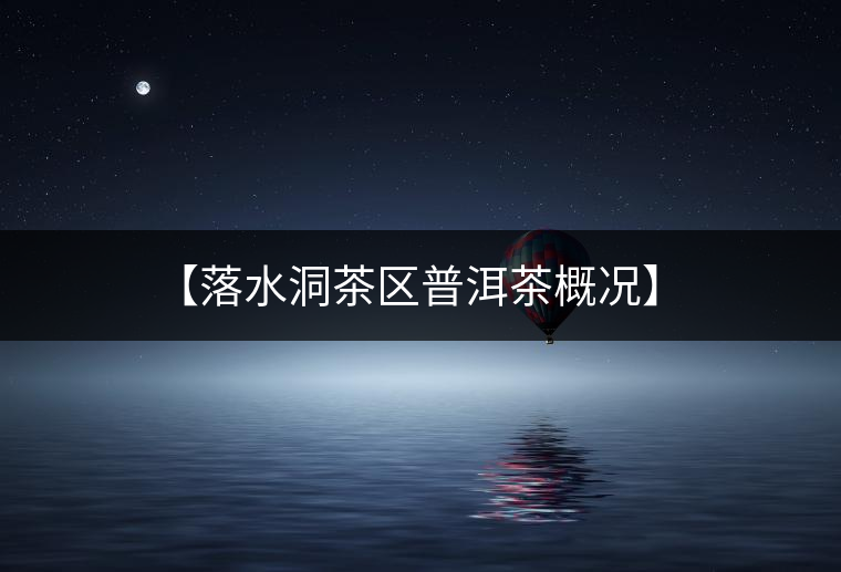 【落水洞茶區普洱茶概況】 【落水洞茶區普洱茶概況】