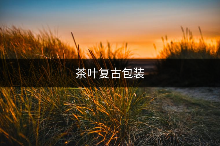茶葉復(fù)古包裝 茶葉復(fù)古包裝