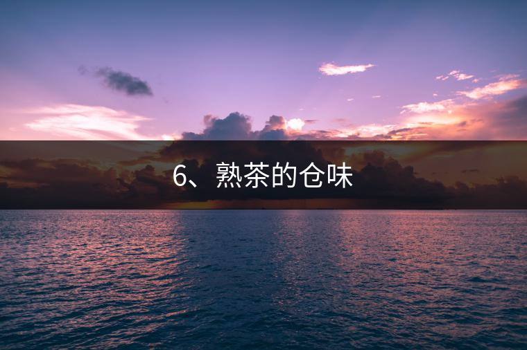 6、熟茶的倉味 6、熟茶的倉味