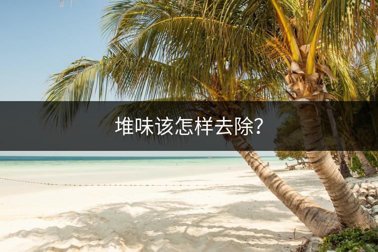 堆味該怎樣去除? 堆味該怎樣去除?