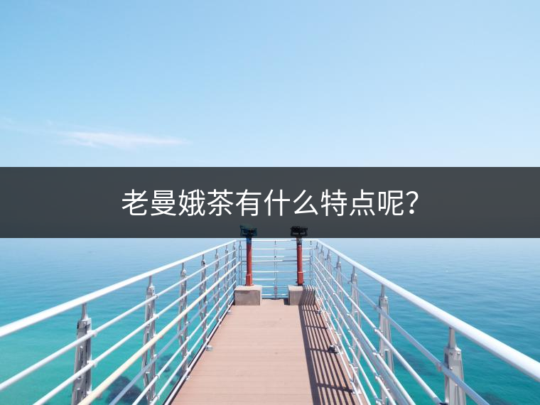 老曼娥茶有什么特點呢？