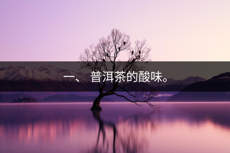 一、?普洱茶的酸味。