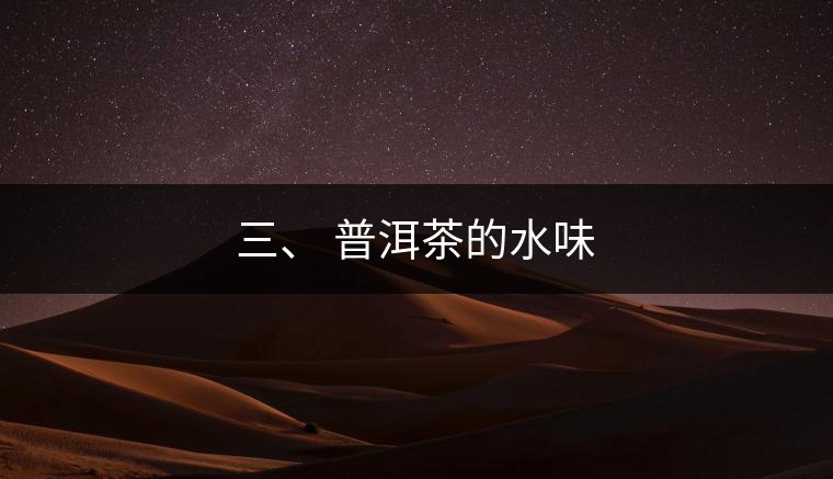 三、?普洱茶的水味 三、?普洱茶的水味