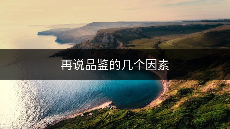 再說品鑒的幾個因素 再說品鑒的幾個因素