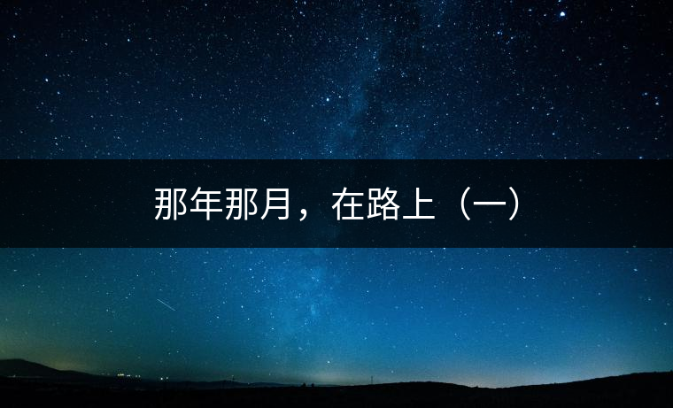 那年那月,在路上(一) 那年那月,在路上(一)