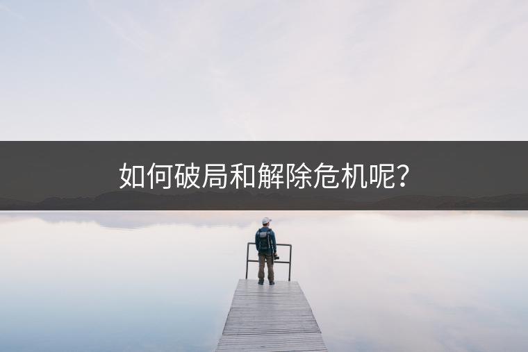 如何破局和解除危機呢? 如何破局和解除危機呢?