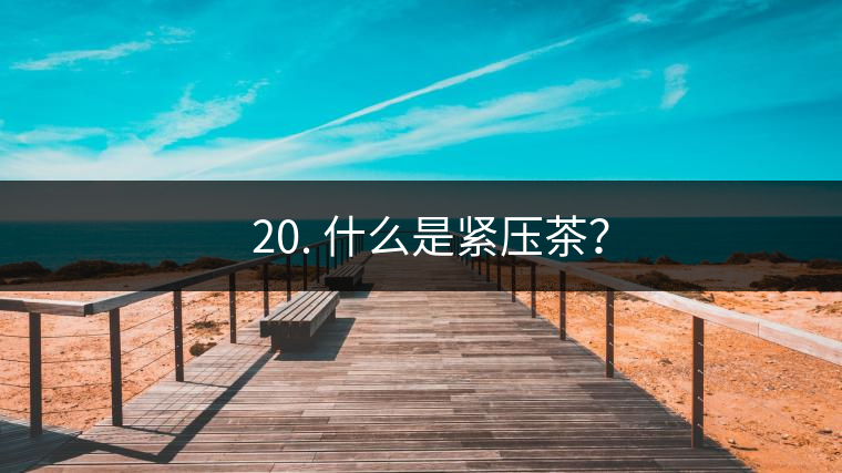 ? 20. 什么是緊壓茶? ? 20. 什么是緊壓茶?