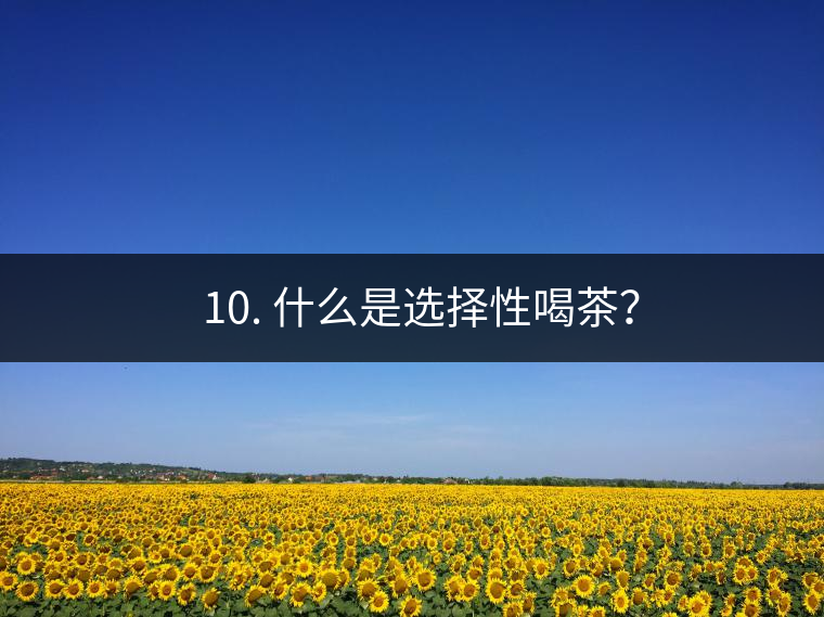 ? 10. 什么是選擇性喝茶? ? 10. 什么是選擇性喝茶?