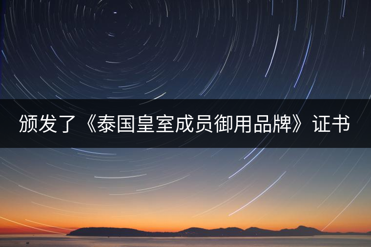 頒發(fā)了《泰國皇室成員御用品牌》證書。 頒發(fā)了《泰國皇室成員御用品牌》證書。