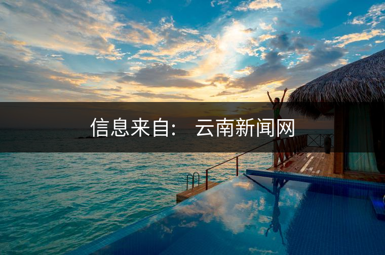 信息來自:????云南新聞網 信息來自:????云南新聞網