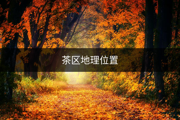 茶區地理位置 茶區地理位置