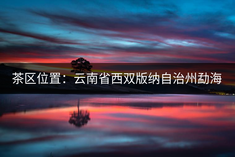 茶區(qū)位置：云南省西雙版納自治州勐海縣西部。