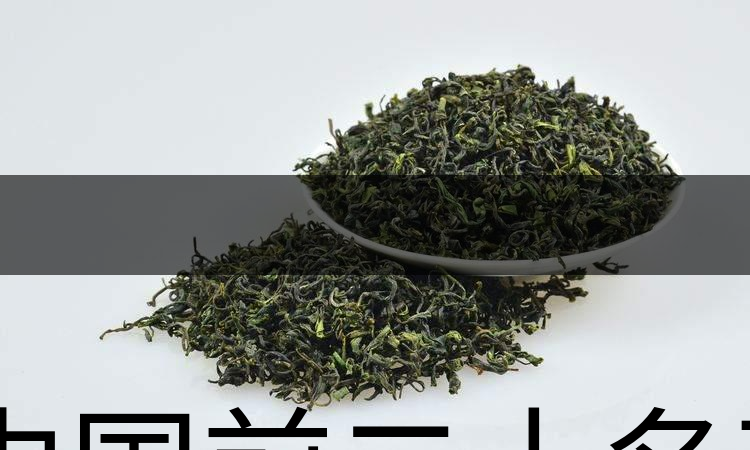 中國前二十名茶,你又知道幾種-1-1 中國前二十名茶,你又知道幾種-1-1